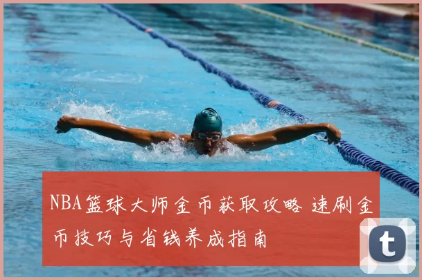 NBA篮球大师金币获取攻略 速刷金币技巧与省钱养成指南