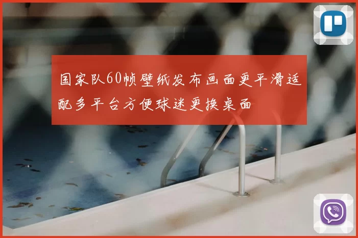 国家队60帧壁纸发布画面更平滑适配多平台方便球迷更换桌面