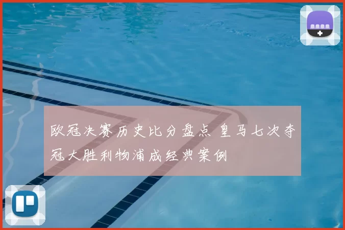 欧冠决赛历史比分盘点 皇马七次夺冠大胜利物浦成经典案例