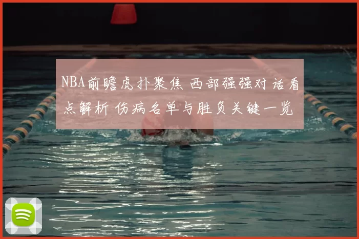 NBA前瞻虎扑聚焦 西部强强对话看点解析 伤病名单与胜负关键一览