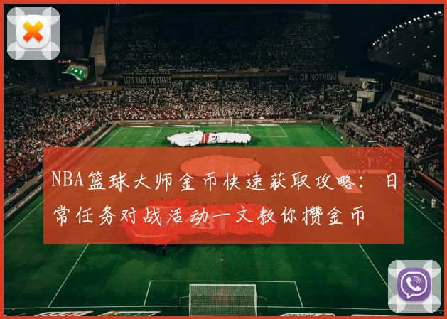NBA篮球大师金币快速获取攻略：日常任务对战活动一文教你攒金币
