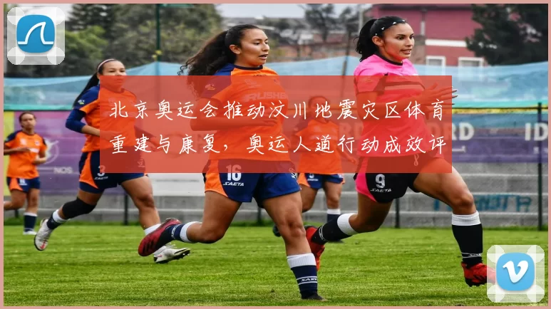 北京奥运会推动汶川地震灾区体育重建与康复,奥运人道行动成效评估