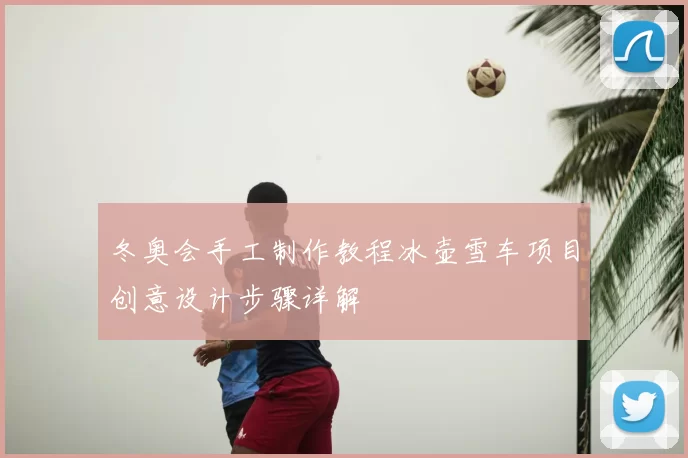 冬奥会手工制作教程冰壶雪车项目创意设计步骤详解