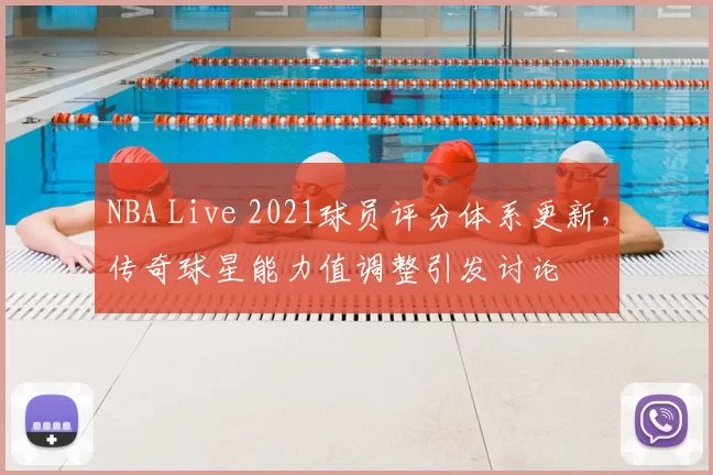 NBA Live 2021球员评分体系更新，传奇球星能力值调整引发讨论