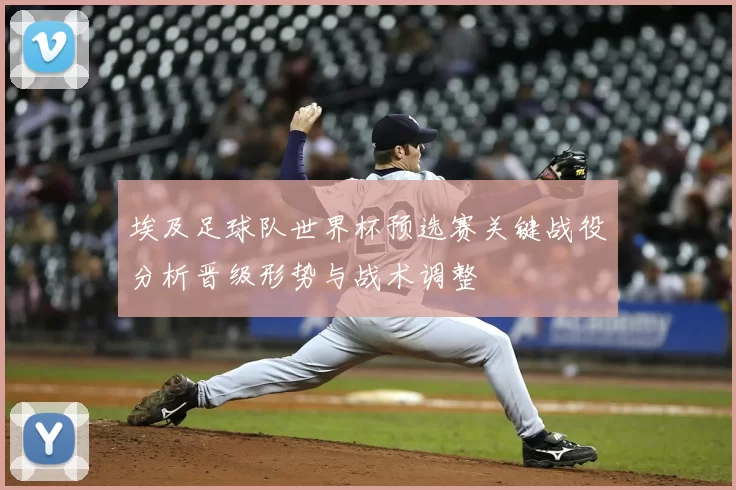 埃及足球队世界杯预选赛关键战役分析晋级形势与战术调整