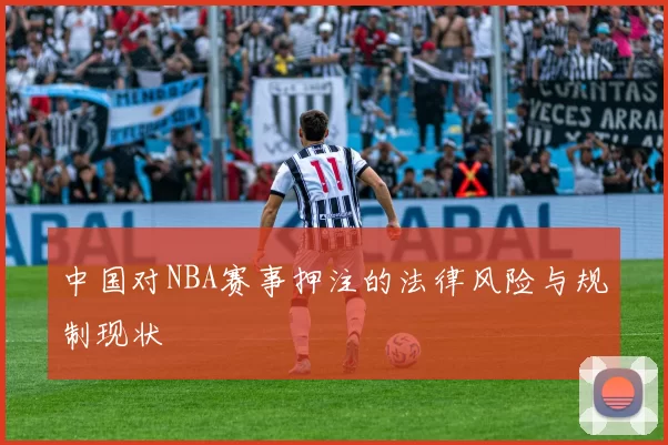 中国对NBA赛事押注的法律风险与规制现状