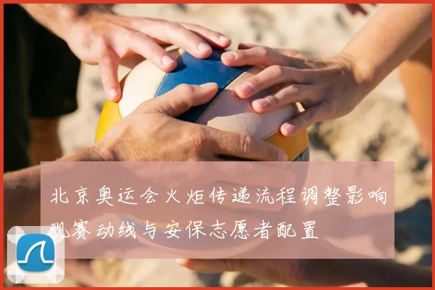 北京奥运会火炬传递流程调整影响观赛动线与安保志愿者配置