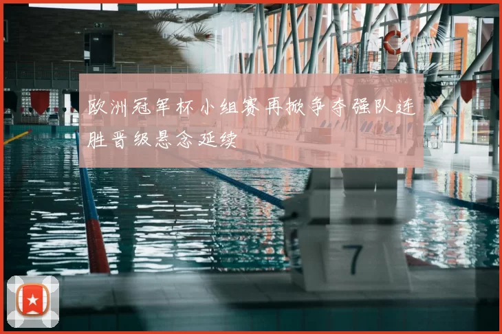 欧洲冠军杯小组赛再掀争夺强队连胜晋级悬念延续