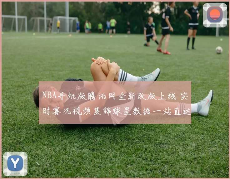 NBA手机版腾讯网全新改版上线 实时赛况视频集锦球星数据一站直达