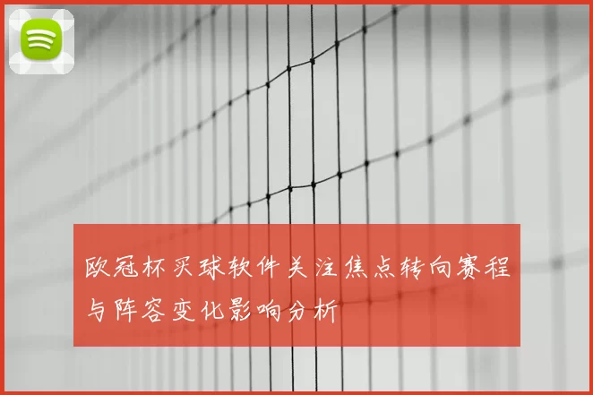欧冠杯买球软件关注焦点转向赛程与阵容变化影响分析