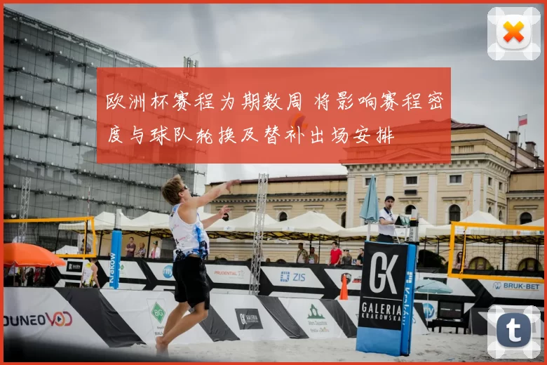 欧洲杯赛程为期数周 将影响赛程密度与球队轮换及替补出场安排