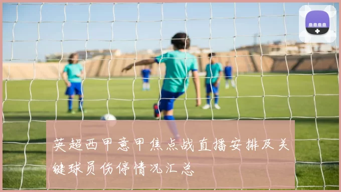 英超西甲意甲焦点战直播安排及关键球员伤停情况汇总