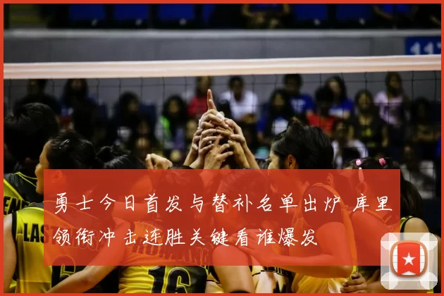 勇士今日首发与替补名单出炉 库里领衔冲击连胜关键看谁爆发