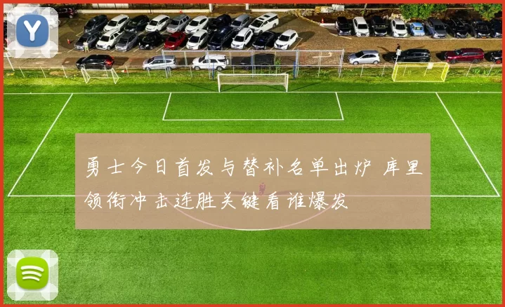 勇士今日首发与替补名单出炉 库里领衔冲击连胜关键看谁爆发