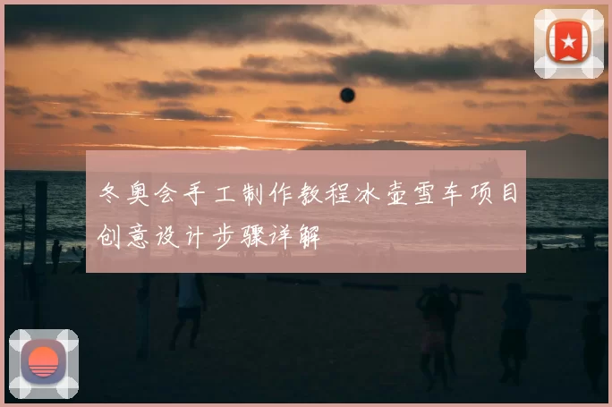 冬奥会手工制作教程冰壶雪车项目创意设计步骤详解