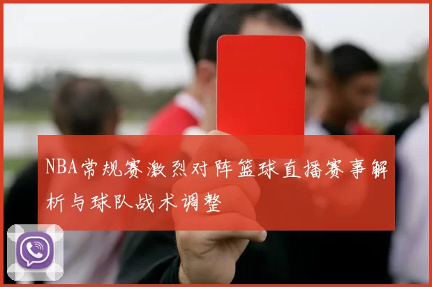 NBA常规赛激烈对阵篮球直播赛事解析与球队战术调整