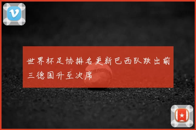 世界杯足协排名更新巴西队跌出前三德国升至次席