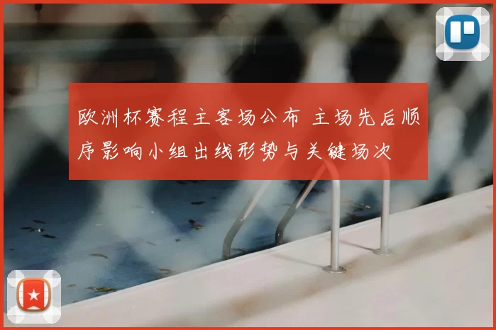 欧洲杯赛程主客场公布 主场先后顺序影响小组出线形势与关键场次