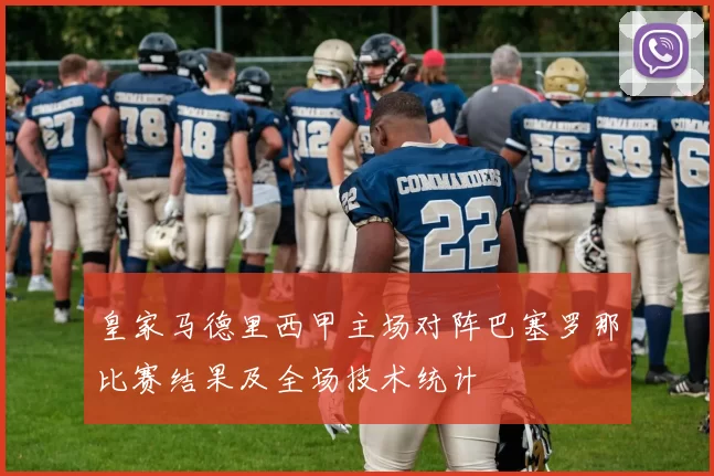 皇家马德里西甲主场对阵巴塞罗那比赛结果及全场技术统计