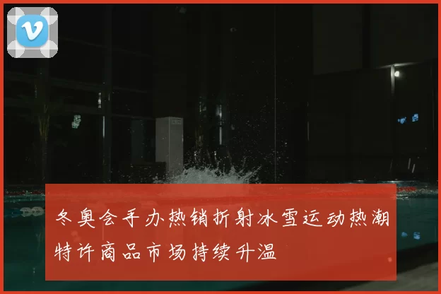 冬奥会手办热销折射冰雪运动热潮特许商品市场持续升温