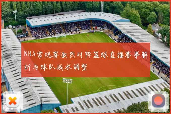 NBA常规赛激烈对阵篮球直播赛事解析与球队战术调整