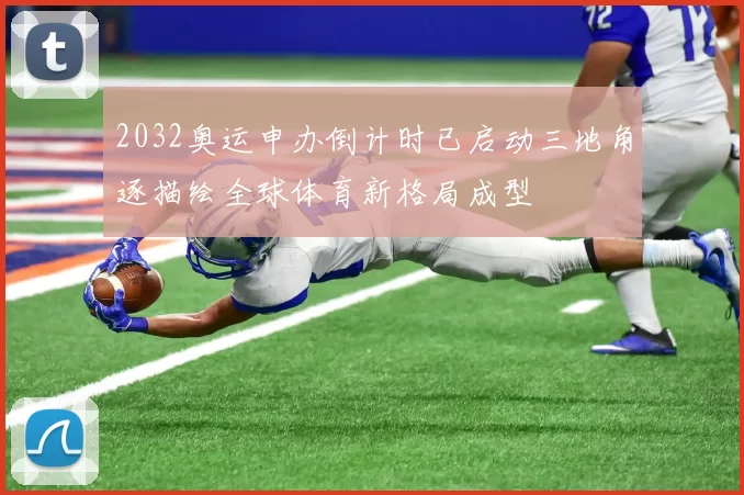 2032奥运申办倒计时已启动三地角逐描绘全球体育新格局成型
