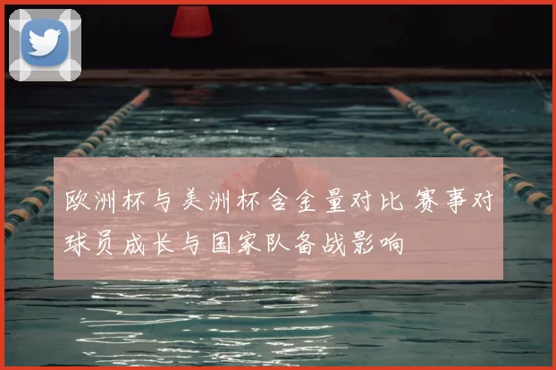 欧洲杯与美洲杯含金量对比 赛事对球员成长与国家队备战影响