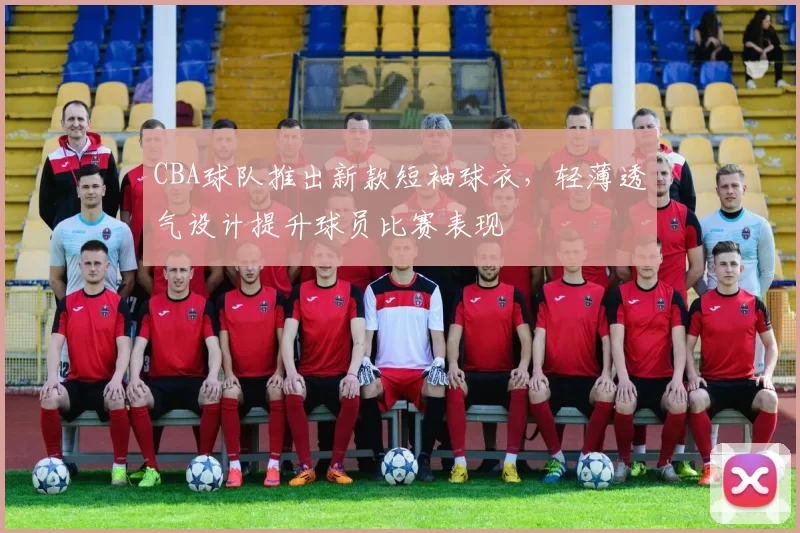 CBA球队推出新款短袖球衣，轻薄透气设计提升球员比赛表现