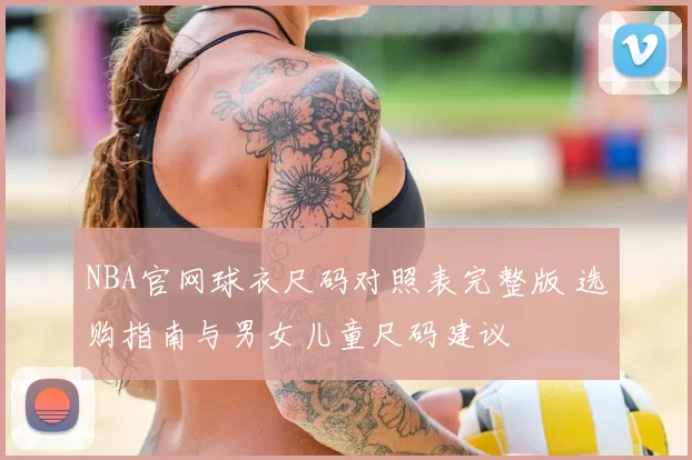 NBA官网球衣尺码对照表完整版 选购指南与男女儿童尺码建议