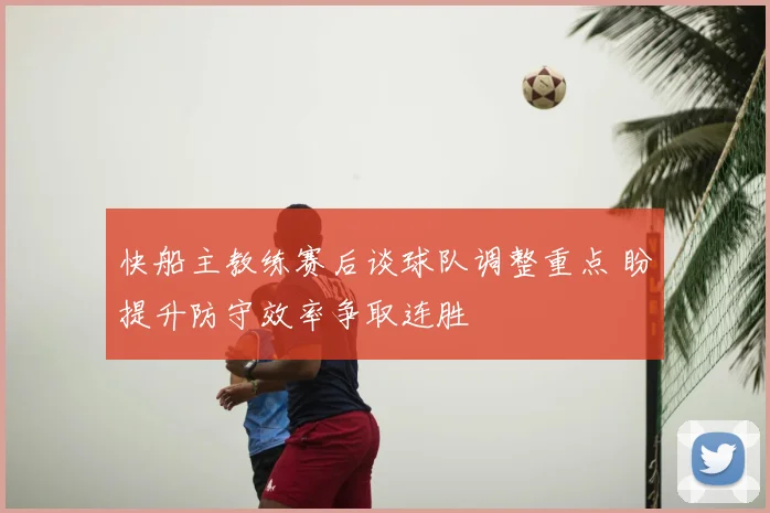 快船主教练赛后谈球队调整重点 盼提升防守效率争取连胜