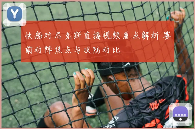 快船对尼克斯直播视频看点解析 赛前对阵焦点与攻防对比
