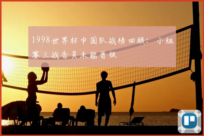 1998世界杯中国队战绩回顾:小组赛三战告负未能晋级