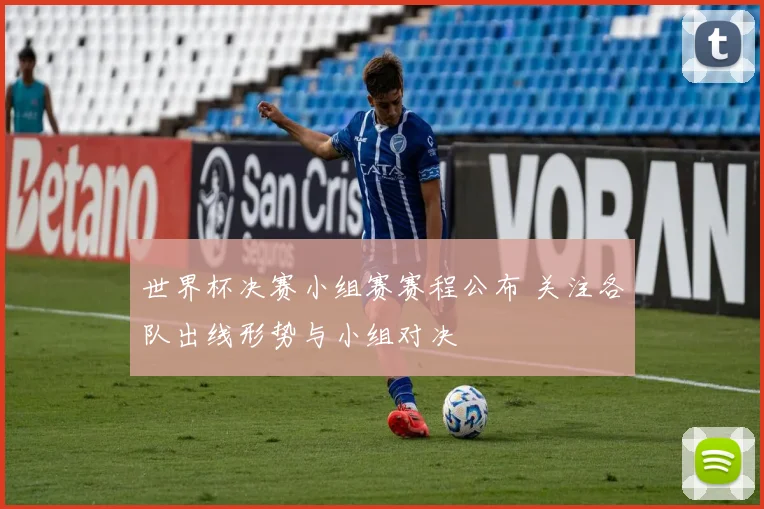 世界杯决赛小组赛赛程公布 关注各队出线形势与小组对决