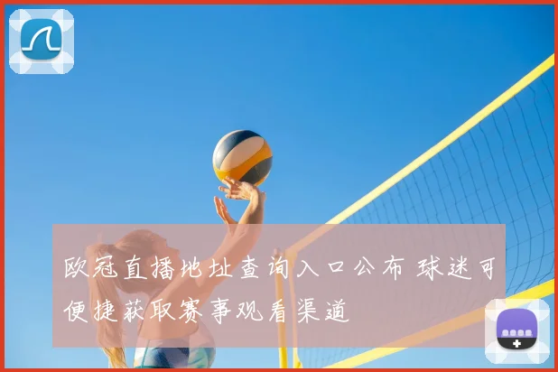 欧冠直播地址查询入口公布 球迷可便捷获取赛事观看渠道