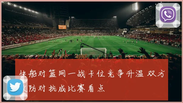 快船对篮网一战卡位竞争升温 双方攻防对抗成比赛看点
