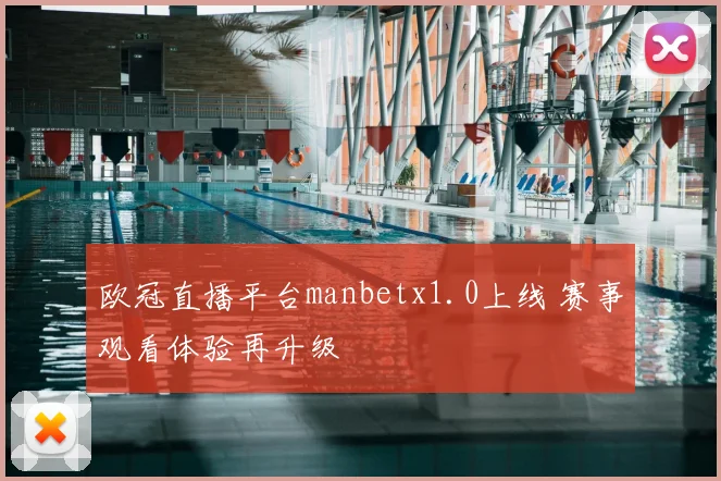 欧冠直播平台manbetx1.0上线 赛事观看体验再升级