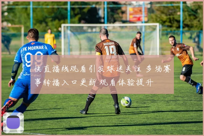 快直播线观看引发球迷关注 多场赛事转播入口更新 观看体验提升
