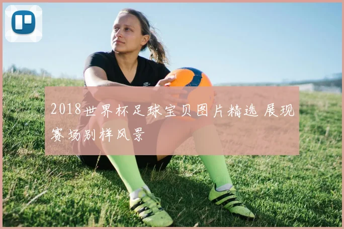 2018世界杯足球宝贝图片精选 展现赛场别样风景